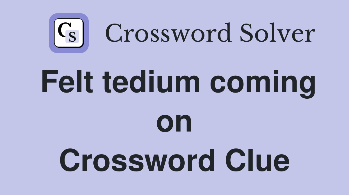 Felt tedium coming on Crossword Clue