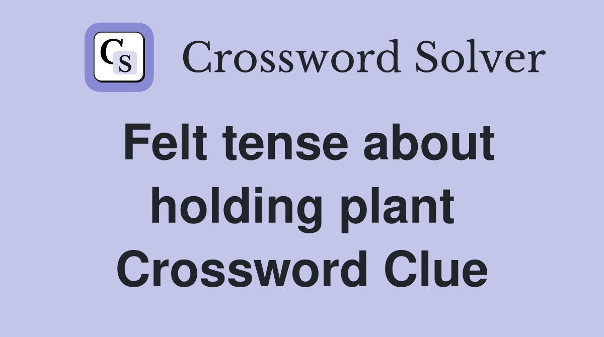 Felt tense about holding plant Crossword Clue