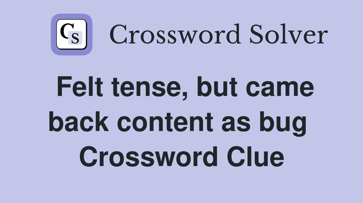 Felt tense, but came back content as bug  Crossword Clue
