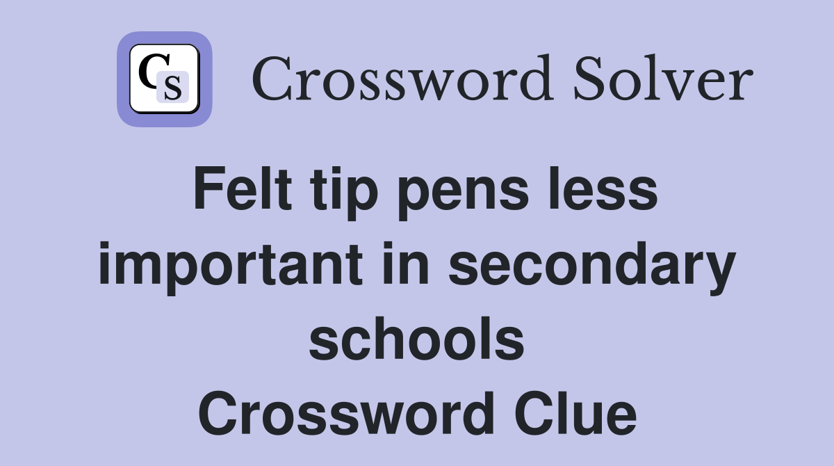 Felt tip pens less important in secondary schools Crossword Clue