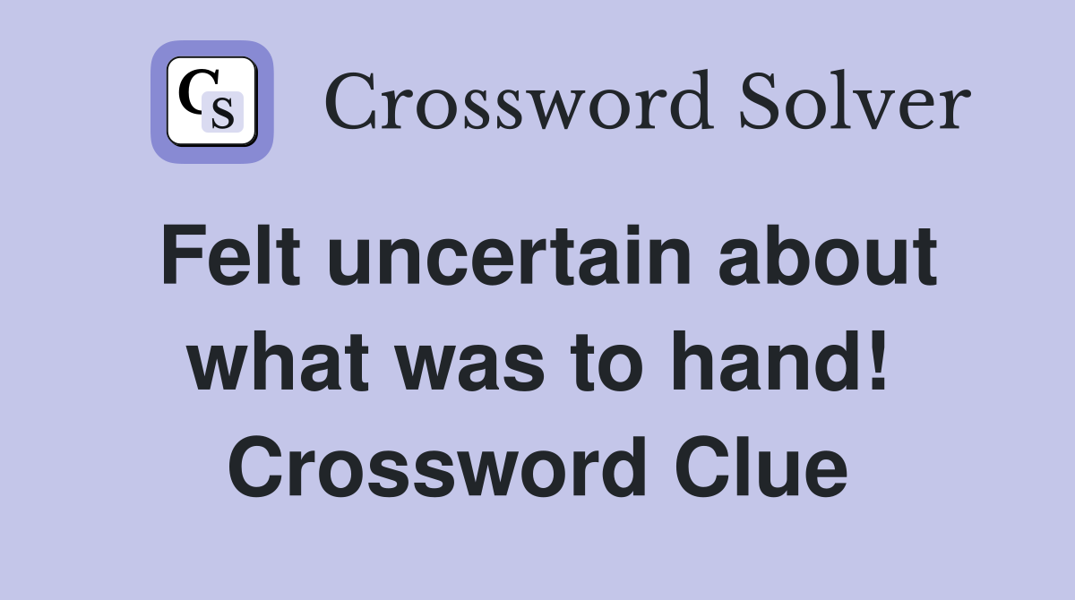 Felt uncertain about what was to hand! Crossword Clue