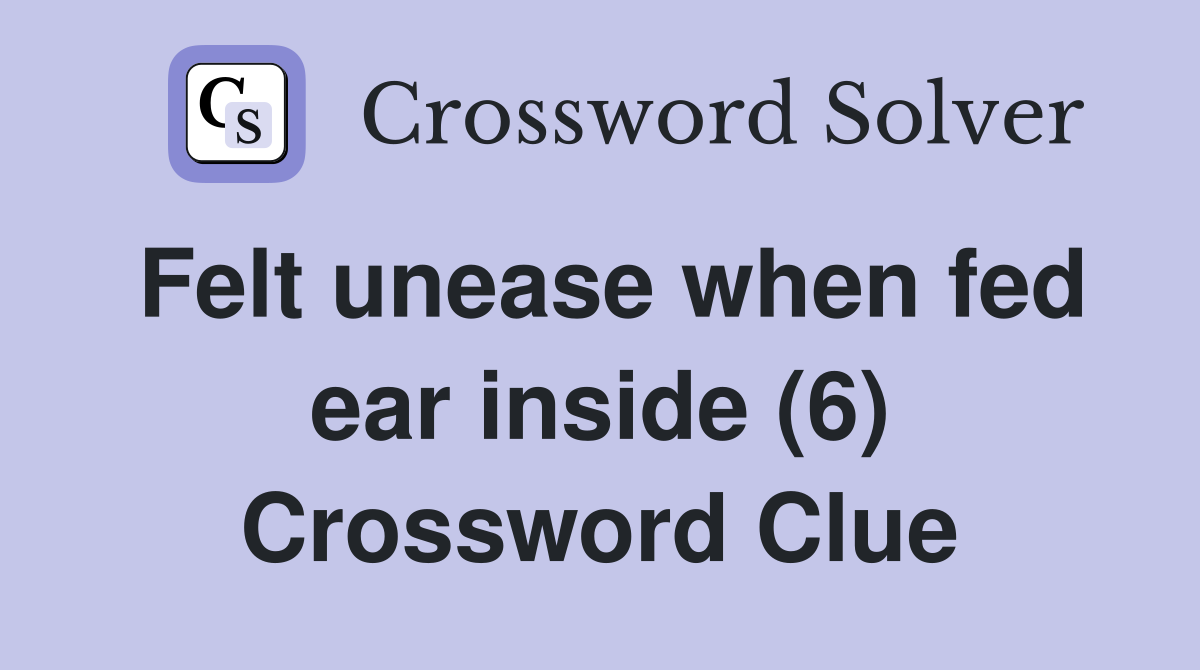 Felt unease when fed ear inside (6) Crossword Clue