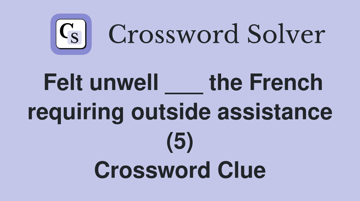 Felt unwell ___ the French requiring outside assistance (5) Crossword Clue