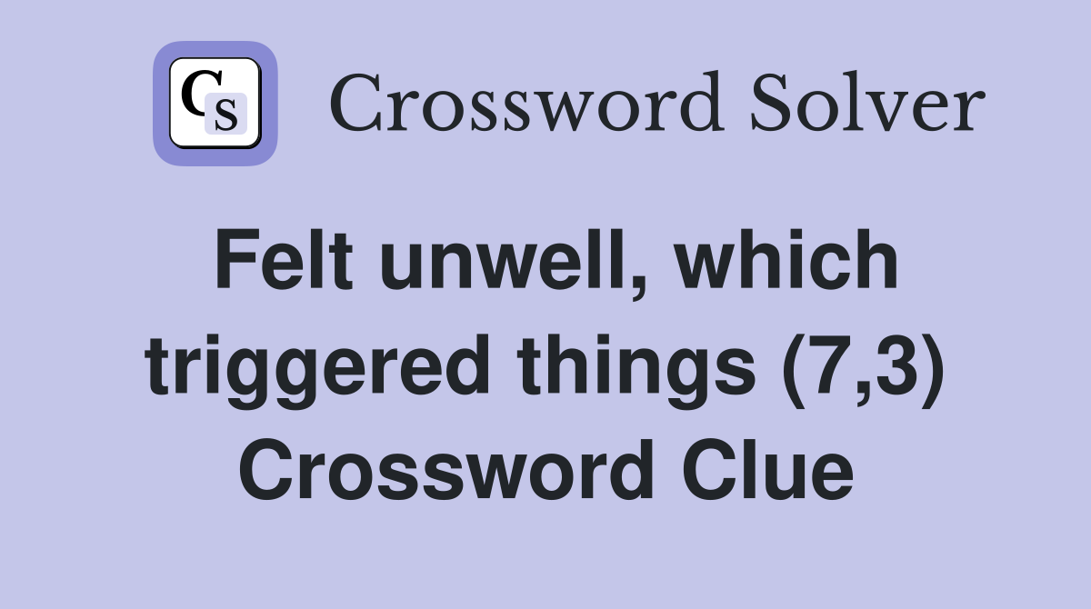Felt unwell, which triggered things (7,3) Crossword Clue