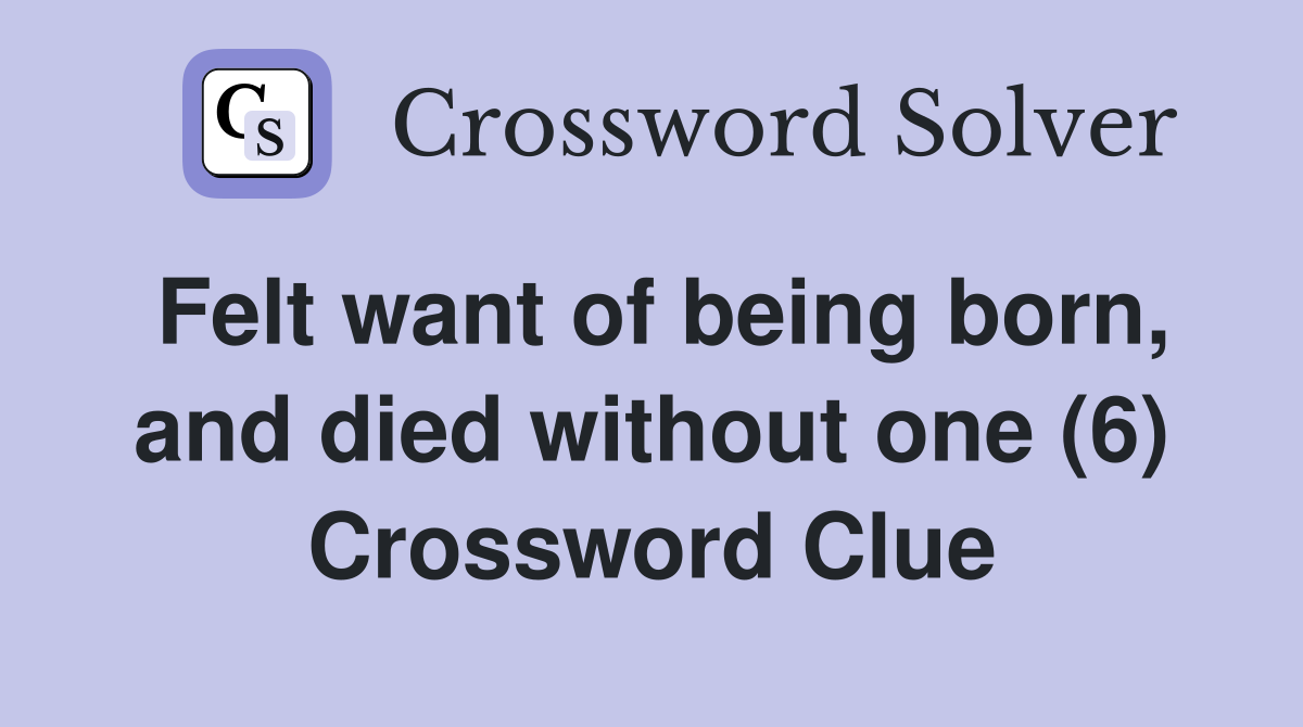 Felt want of being born, and died without one (6) Crossword Clue