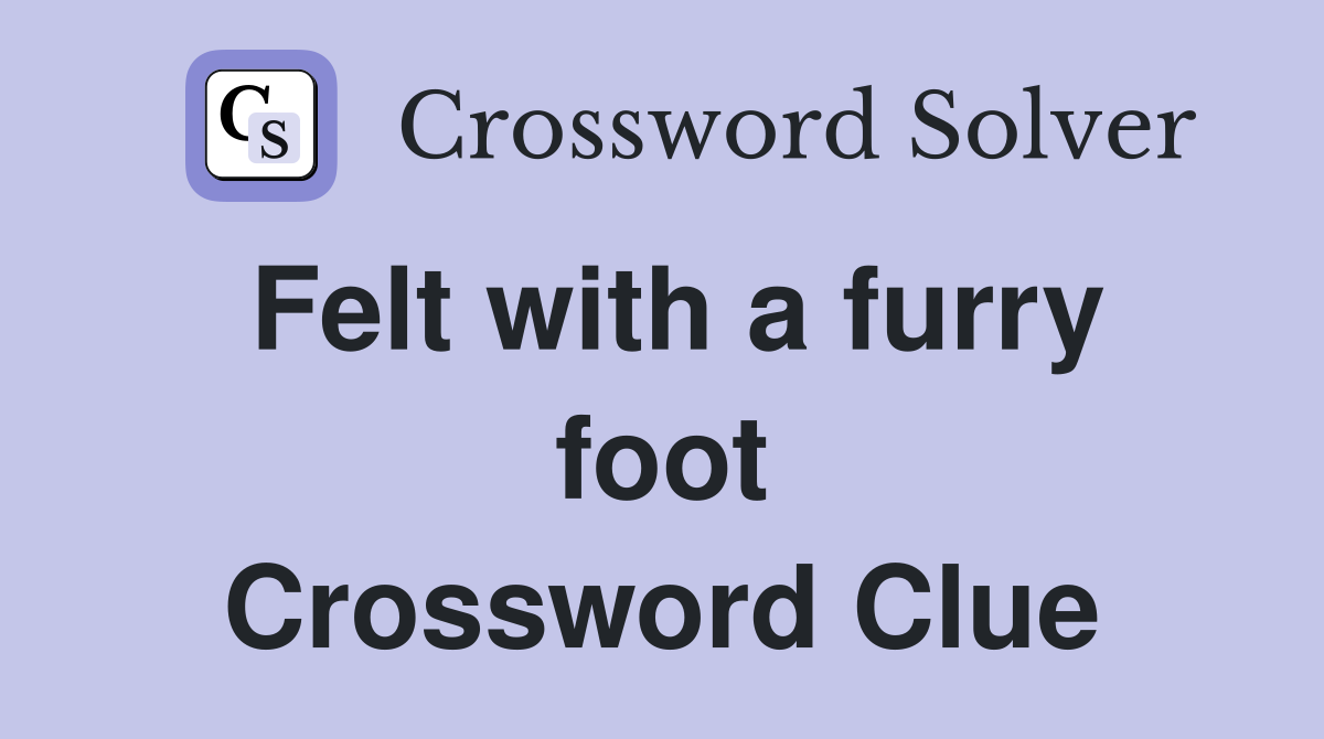 Felt with a furry foot Crossword Clue