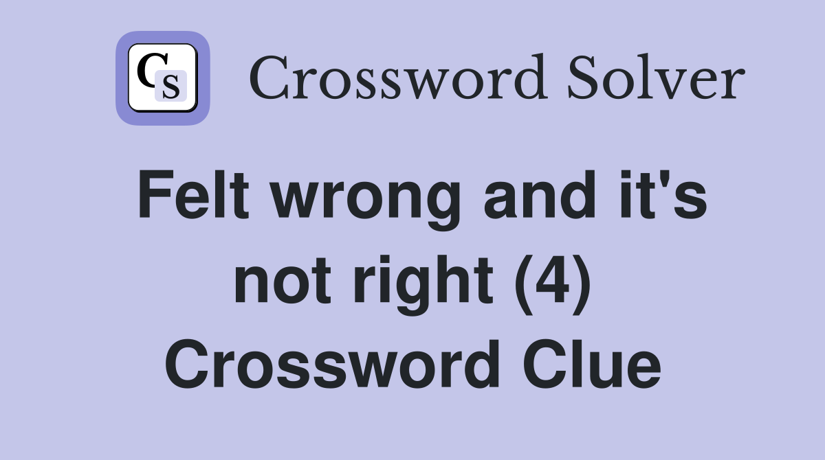 Felt wrong and it's not right (4) Crossword Clue