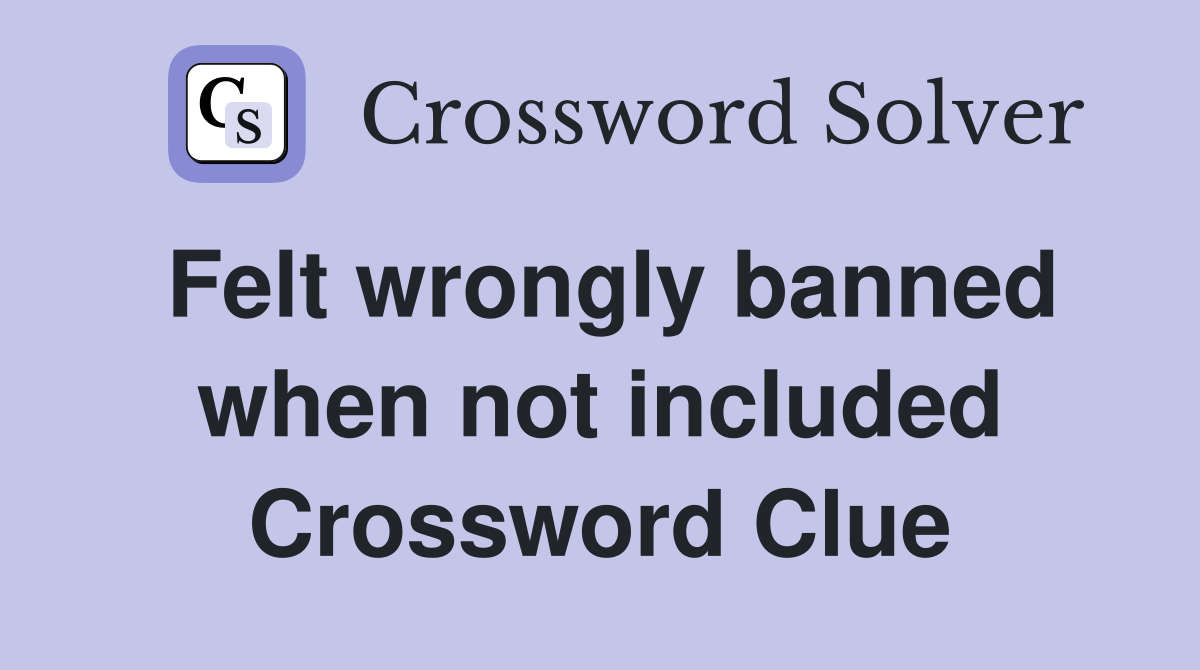 Felt wrongly banned when not included Crossword Clue