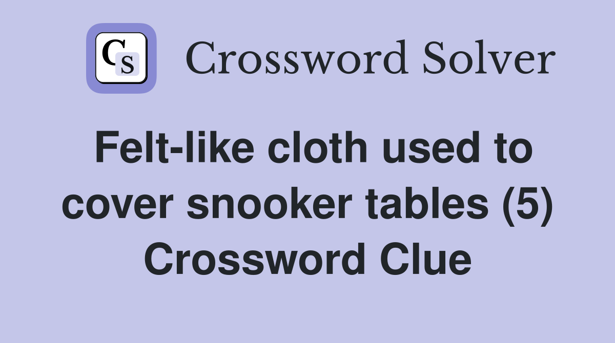 Felt-like cloth used to cover snooker tables (5) Crossword Clue