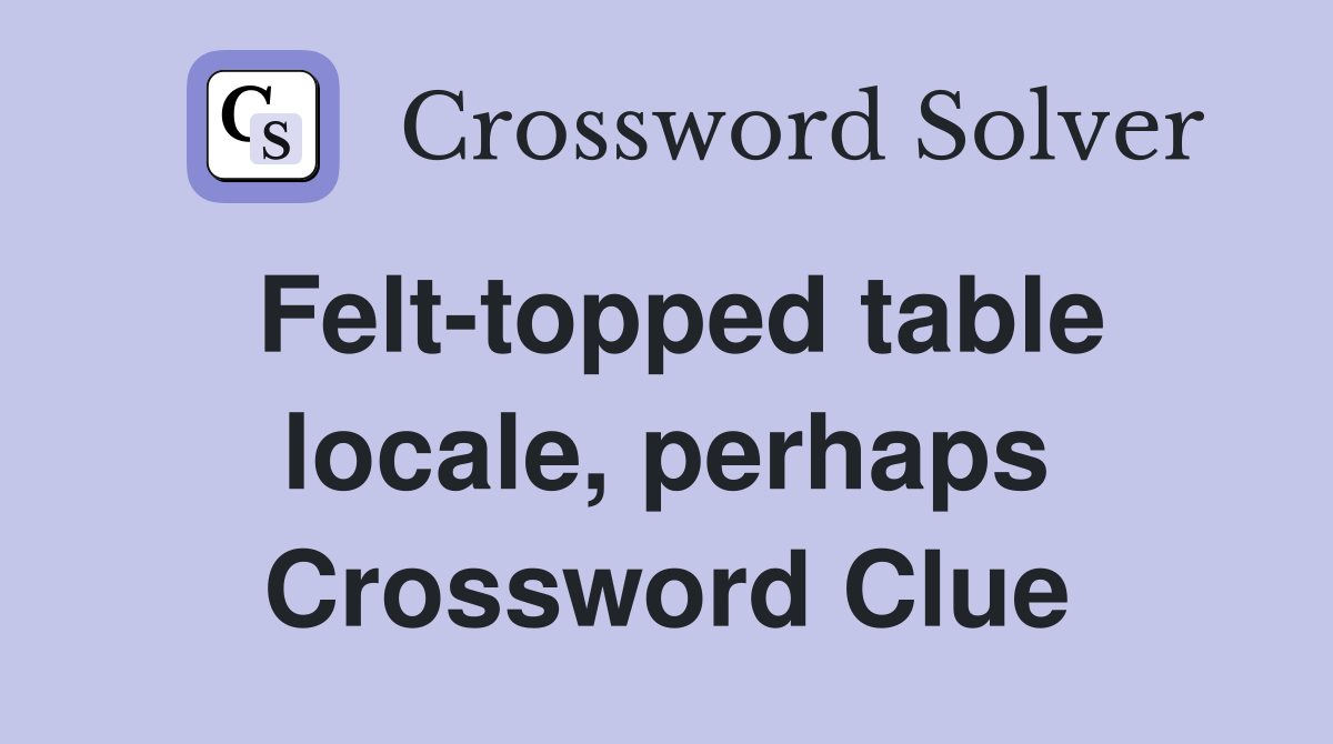 Felt-topped table locale, perhaps Crossword Clue