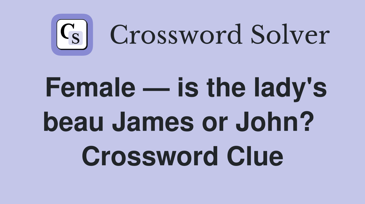Female — is the lady's beau James or John?  Crossword Clue