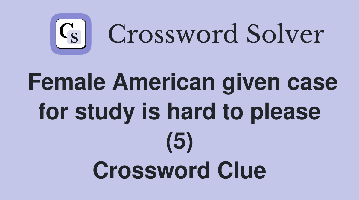 Female American given case for study is hard to please (5) Crossword Clue