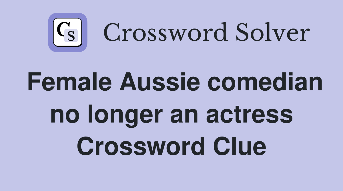 Female Aussie comedian no longer an actress Crossword Clue