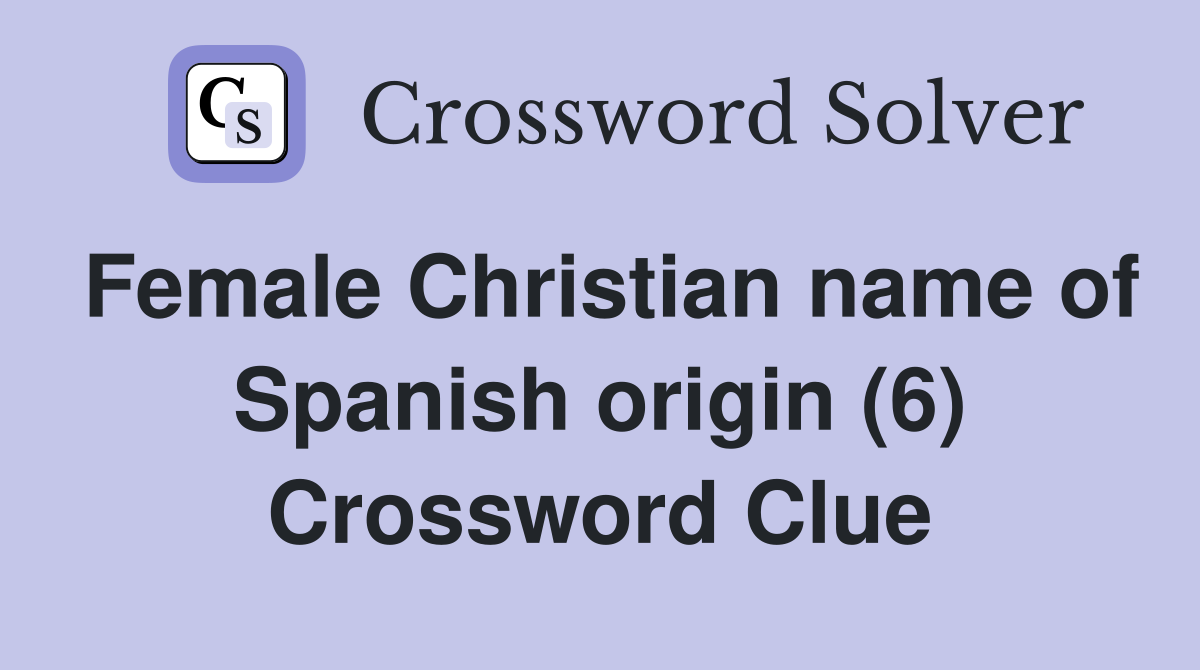 Female Christian name of Spanish origin (6) Crossword Clue