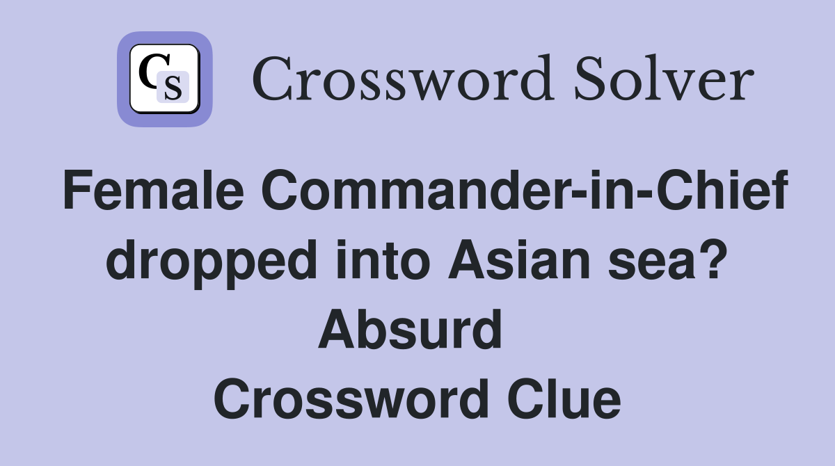 Female Commander-in-Chief dropped into Asian sea? Absurd  Crossword Clue