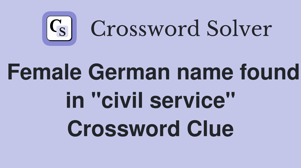 Female German name found in "civil service" Crossword Clue