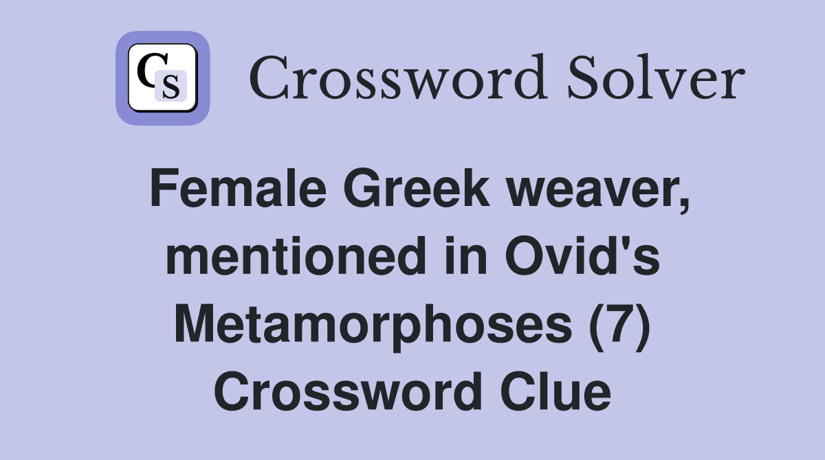 Female Greek weaver, mentioned in Ovid's Metamorphoses (7) Crossword Clue