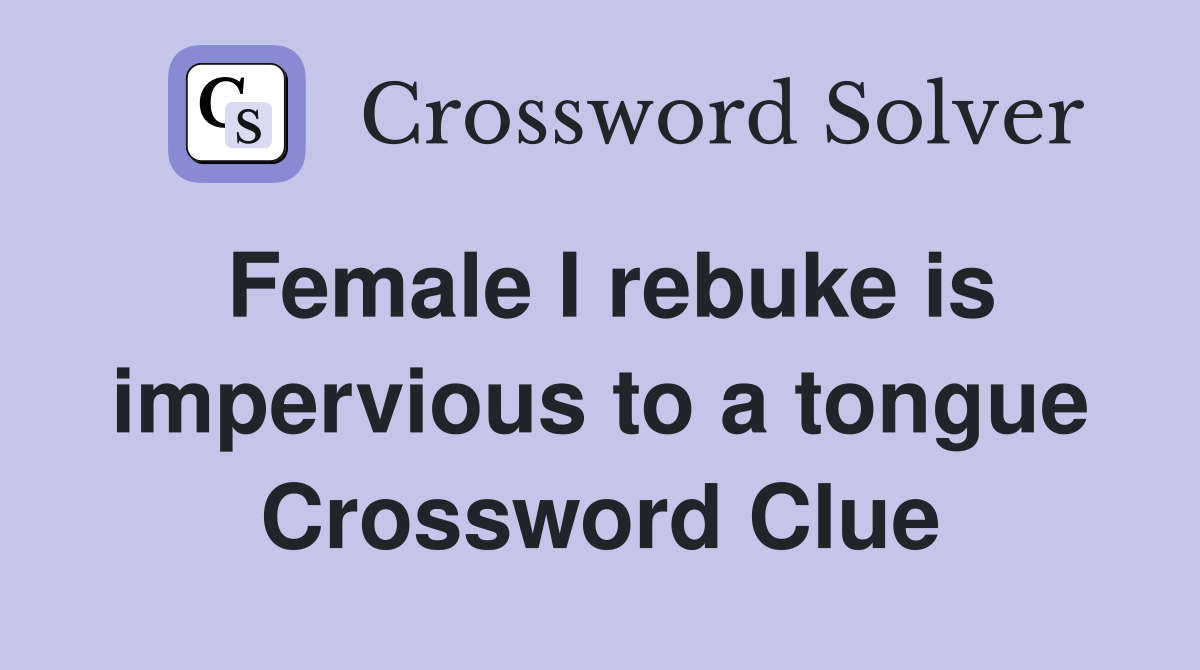 Female I rebuke is impervious to a tongue Crossword Clue