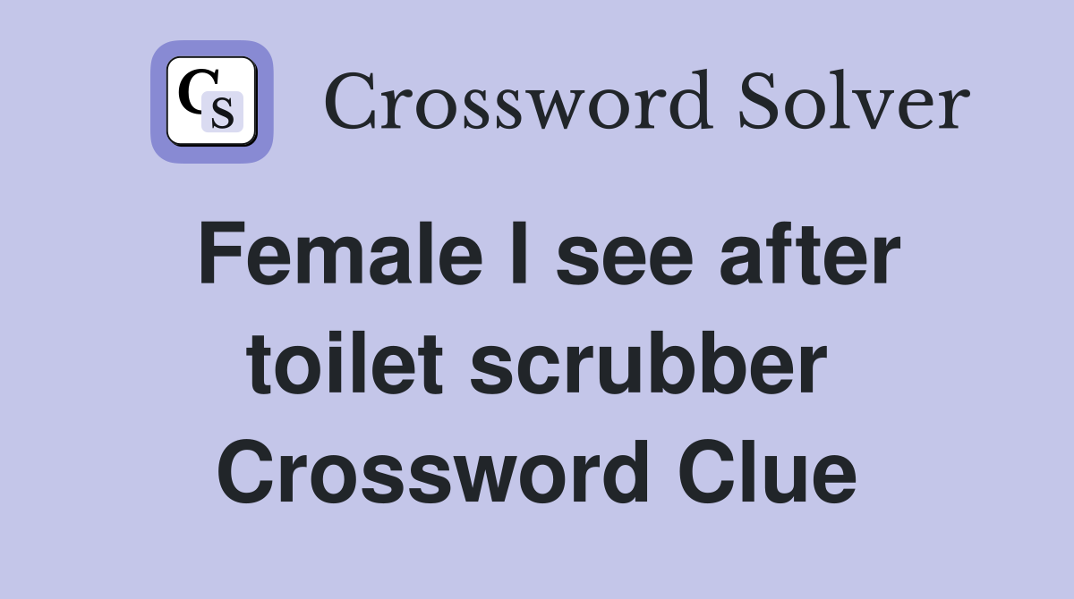 Female I see after toilet scrubber Crossword Clue