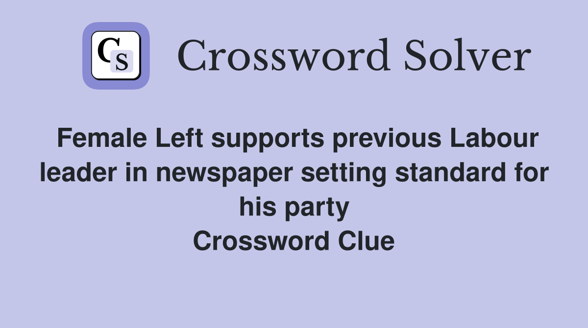 Female Left supports previous Labour leader in newspaper setting standard for his party Crossword Clue