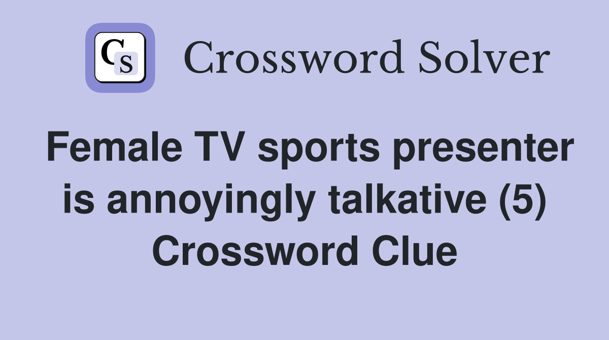 Female TV sports presenter is annoyingly talkative (5) Crossword Clue