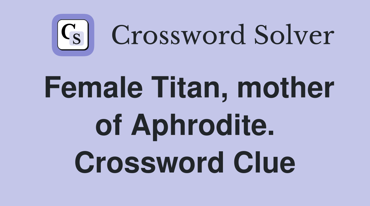 Female Titan, mother of Aphrodite. Crossword Clue
