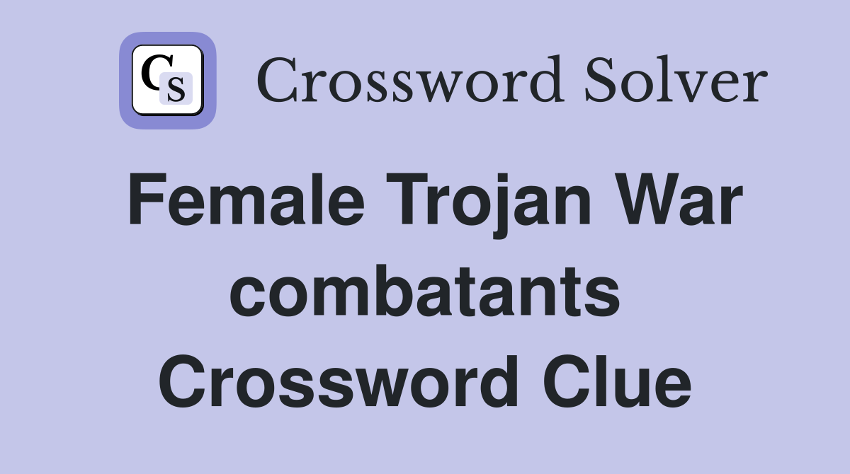 Female Trojan War combatants Crossword Clue