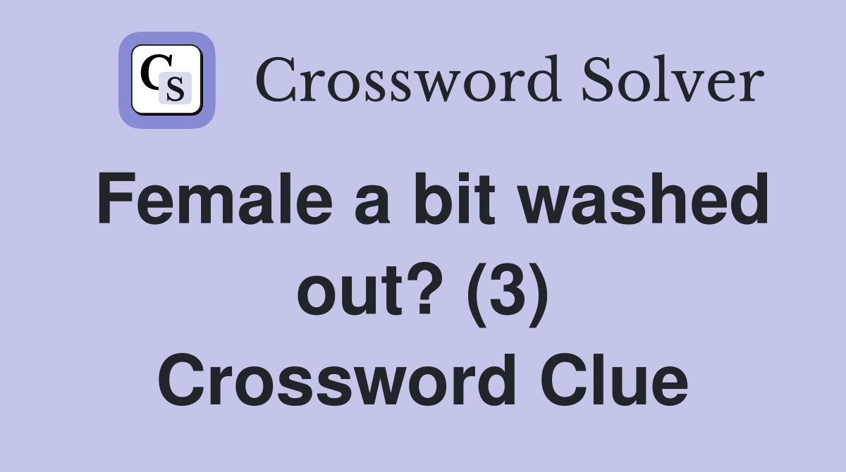 Female a bit washed out? (3) Crossword Clue
