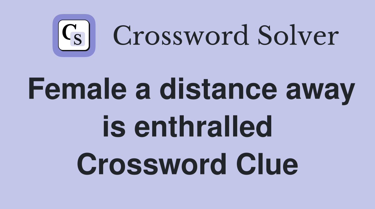 Female a distance away is enthralled Crossword Clue