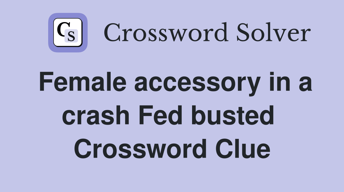 Female accessory in a crash Fed busted  Crossword Clue