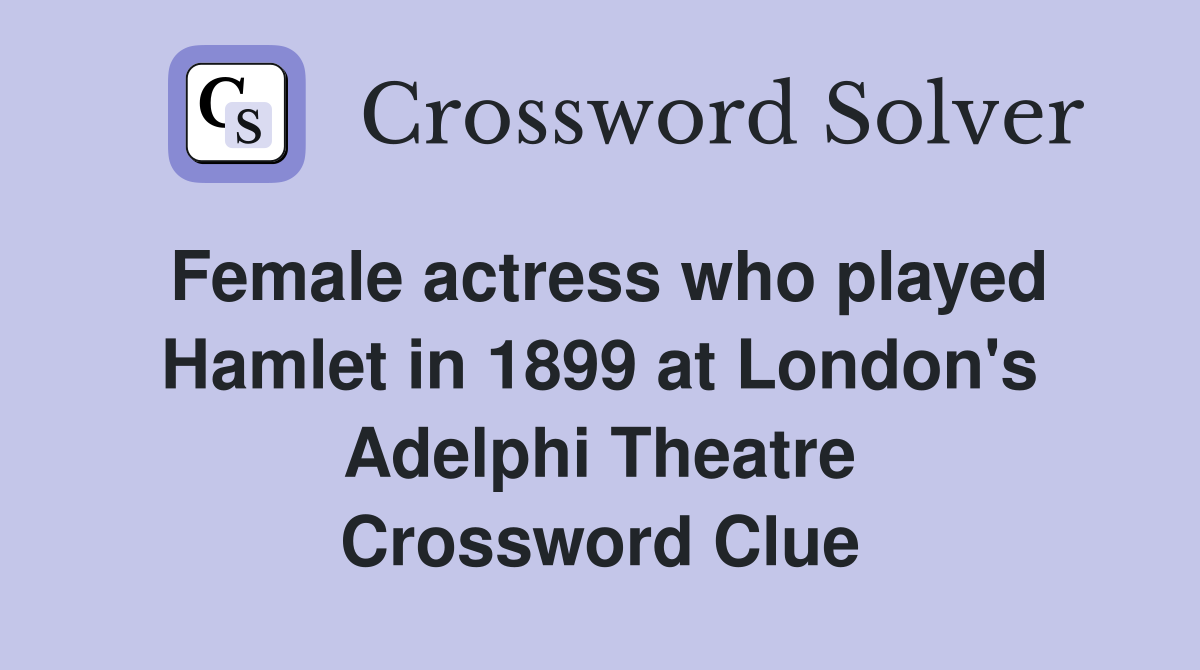 Female actress who played Hamlet in 1899 at London's Adelphi Theatre Crossword Clue
