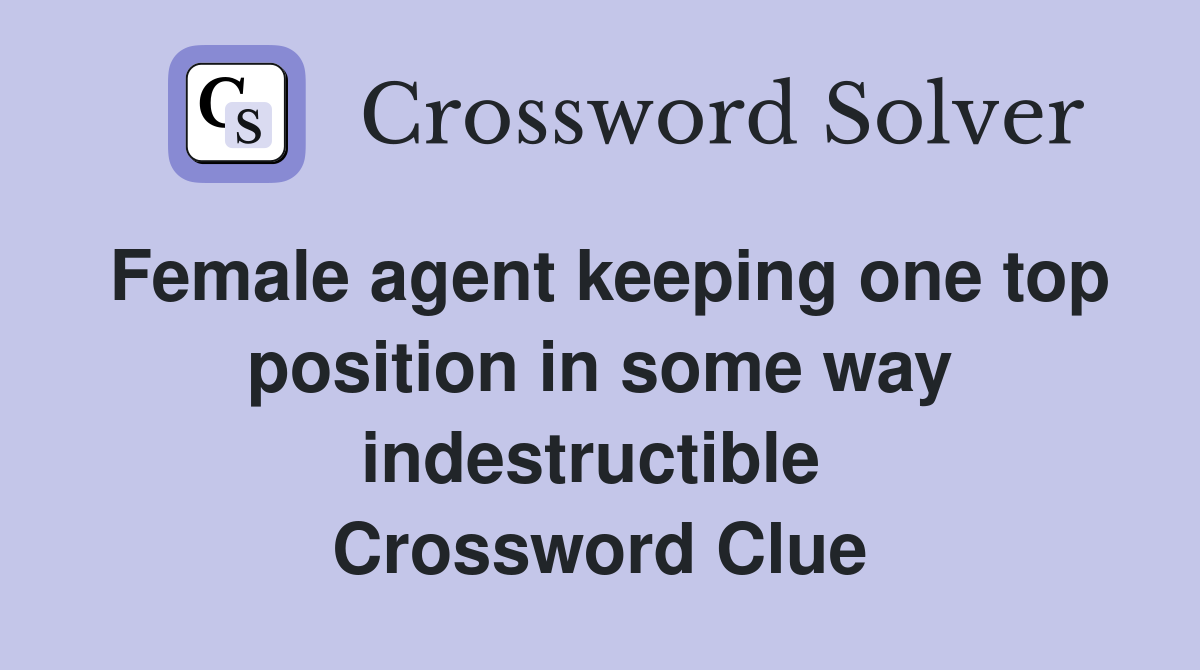 Female agent keeping one top position in some way indestructible  Crossword Clue