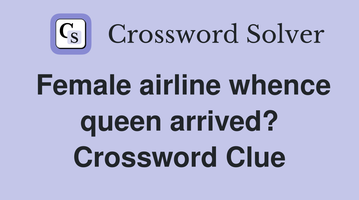 Female airline whence queen arrived? Crossword Clue