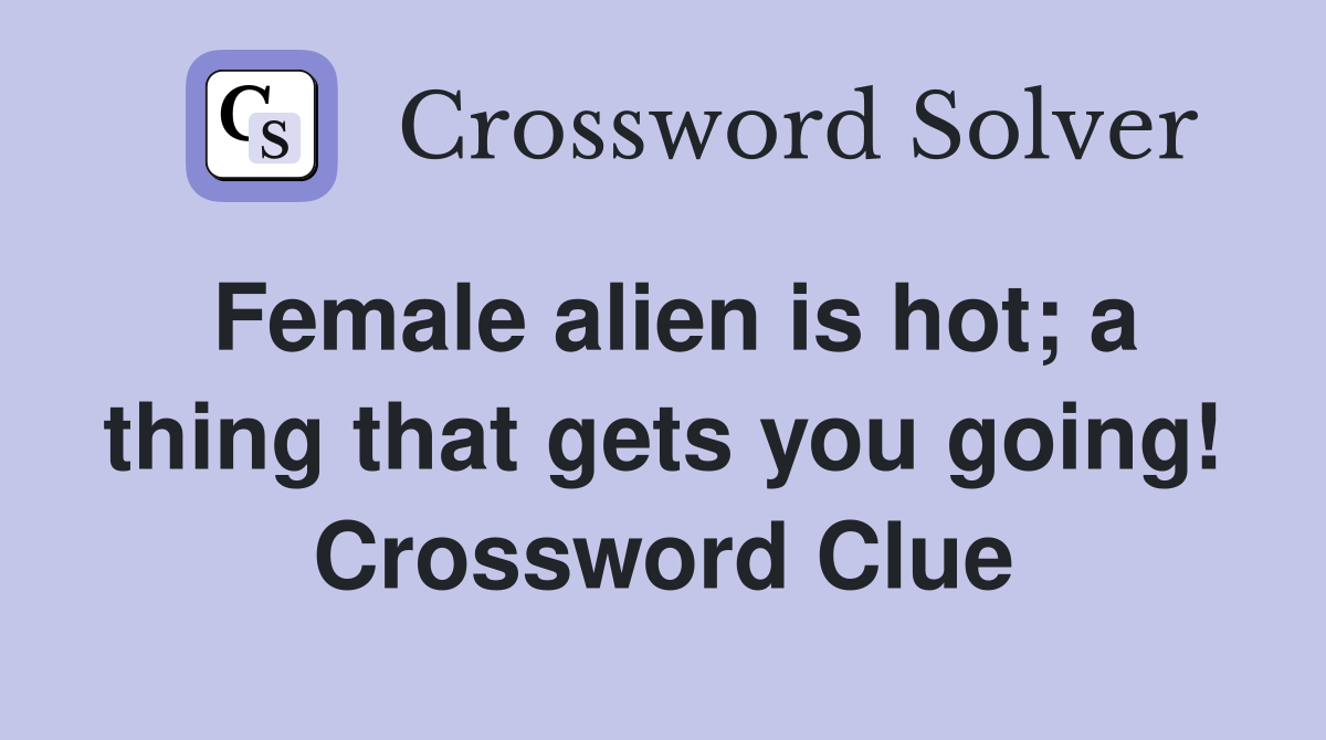 Female alien is hot; a thing that gets you going! Crossword Clue