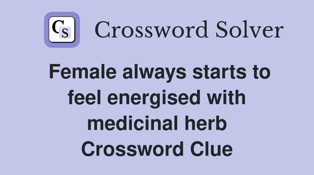 Female always starts to feel energised with medicinal herb Crossword Clue
