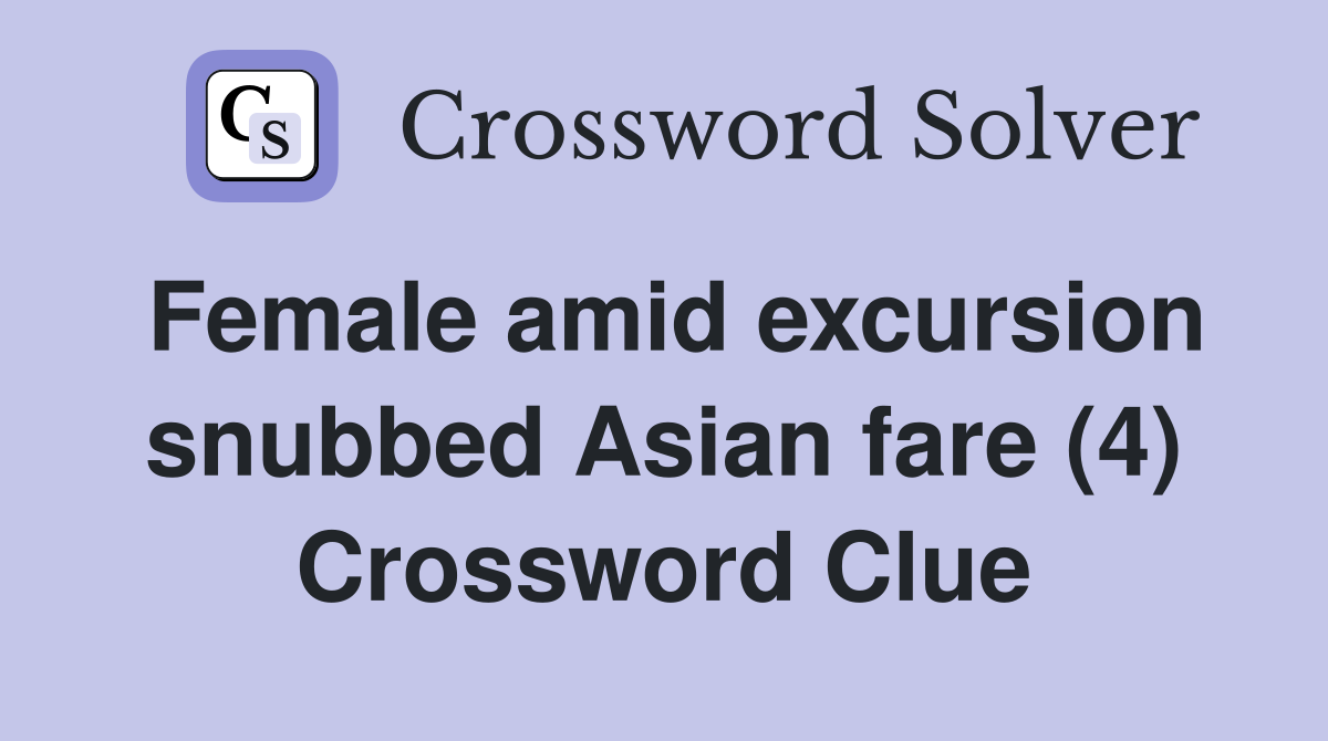 Female amid excursion snubbed Asian fare (4) Crossword Clue