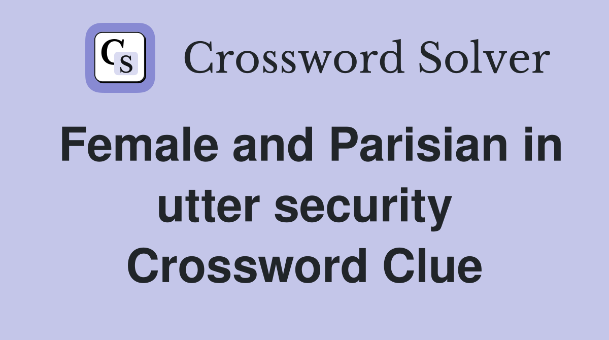 Female and Parisian in utter security Crossword Clue