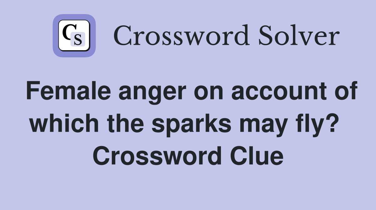 Female anger on account of which the sparks may fly?  Crossword Clue