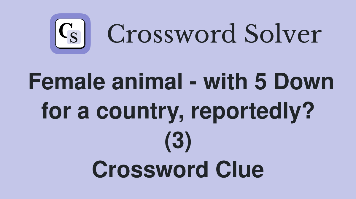 Female animal - with 5 Down for a country, reportedly? (3) Crossword Clue