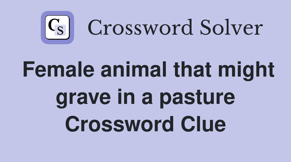 Female animal that might grave in a pasture Crossword Clue
