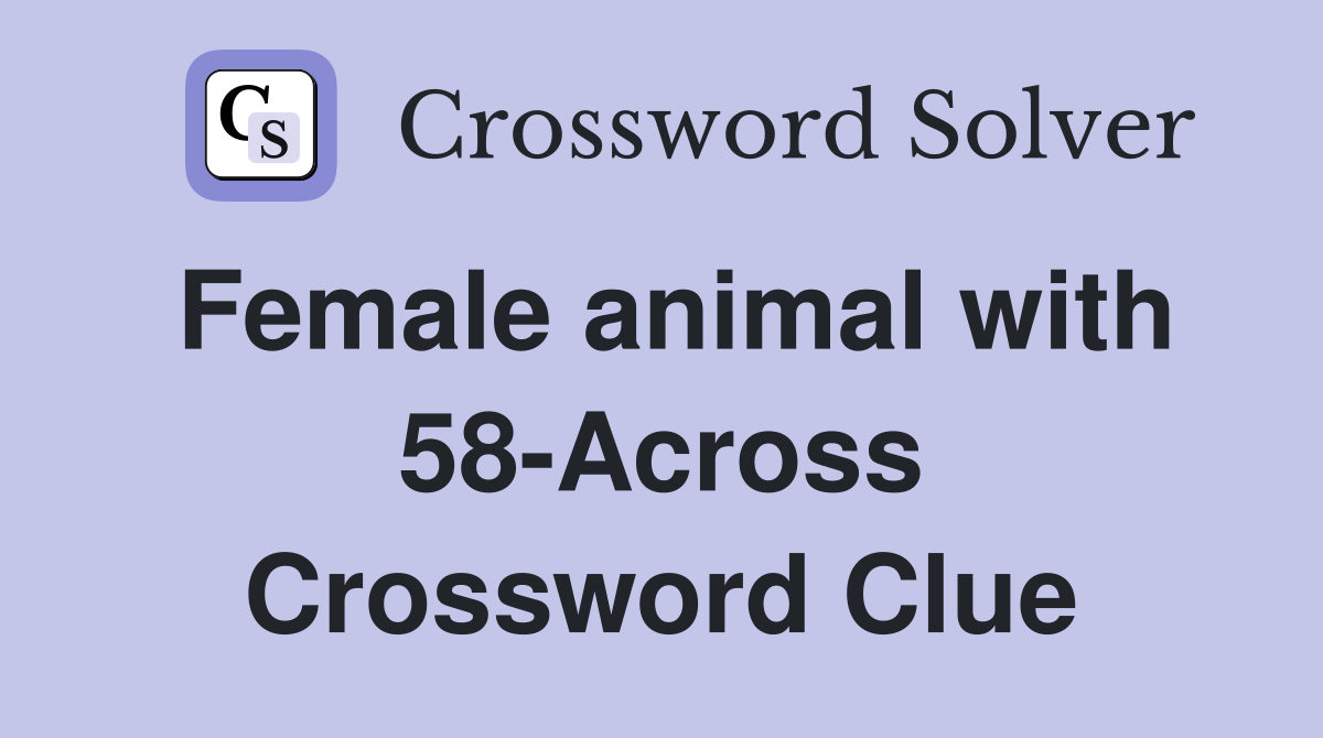 Female animal with 58-Across Crossword Clue