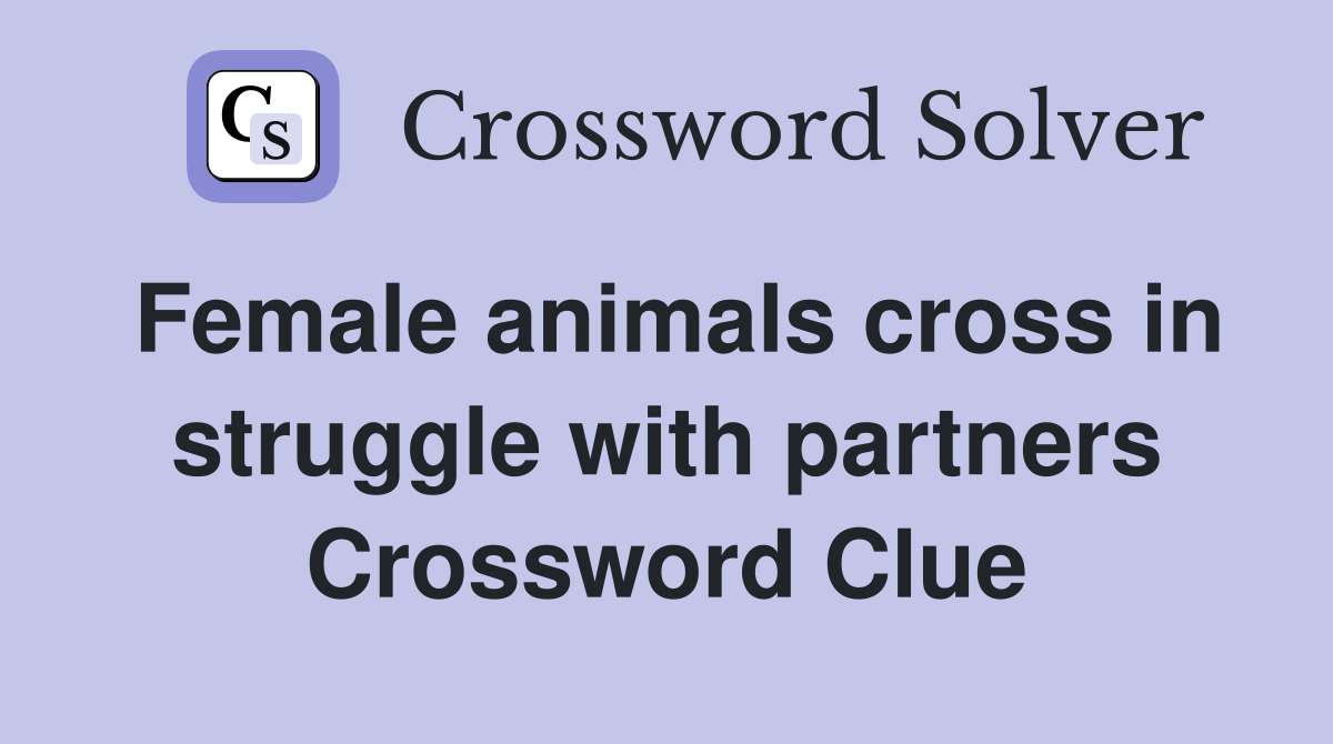 Female animals cross in struggle with partners Crossword Clue