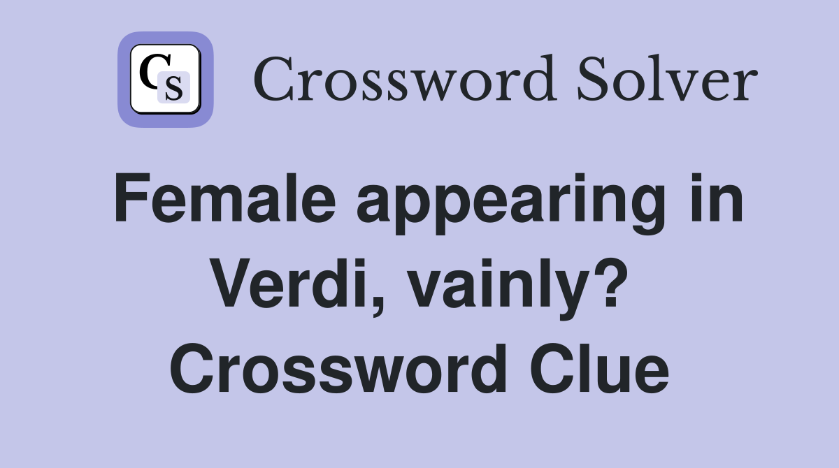 Female appearing in Verdi, vainly? Crossword Clue