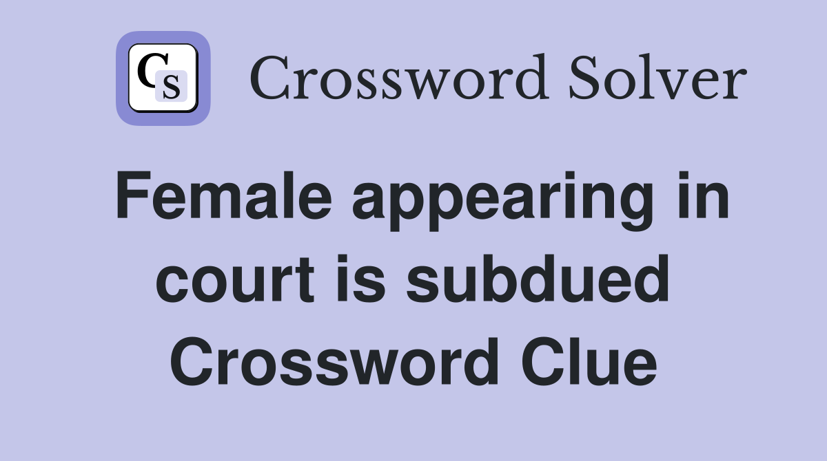 Female appearing in court is subdued Crossword Clue