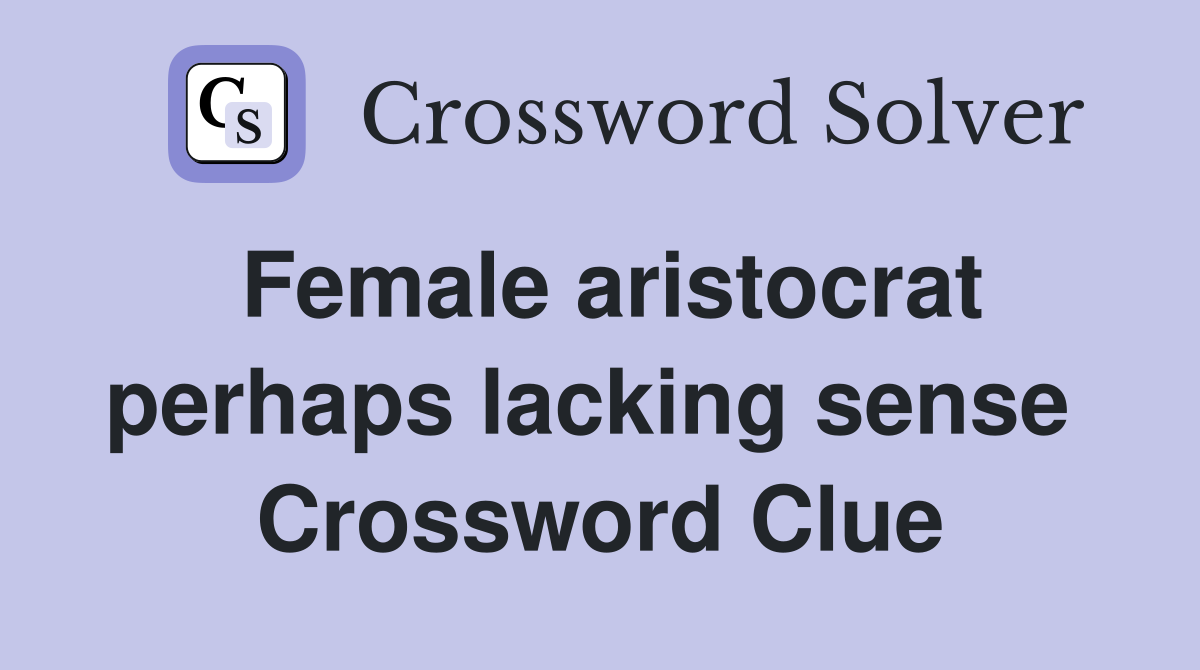 Female aristocrat perhaps lacking sense  Crossword Clue