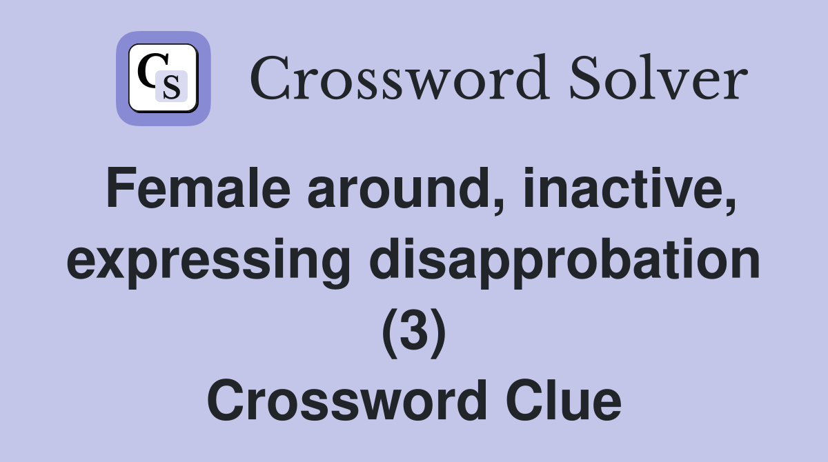 Female around, inactive, expressing disapprobation (3) Crossword Clue