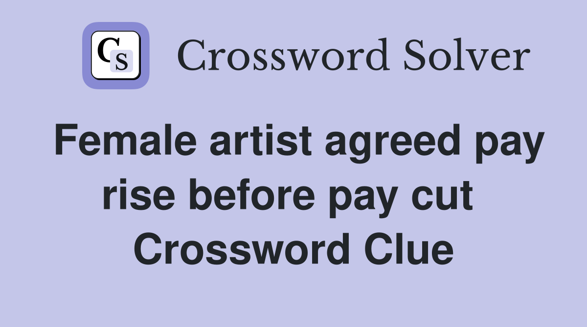 Female artist agreed pay rise before pay cut  Crossword Clue