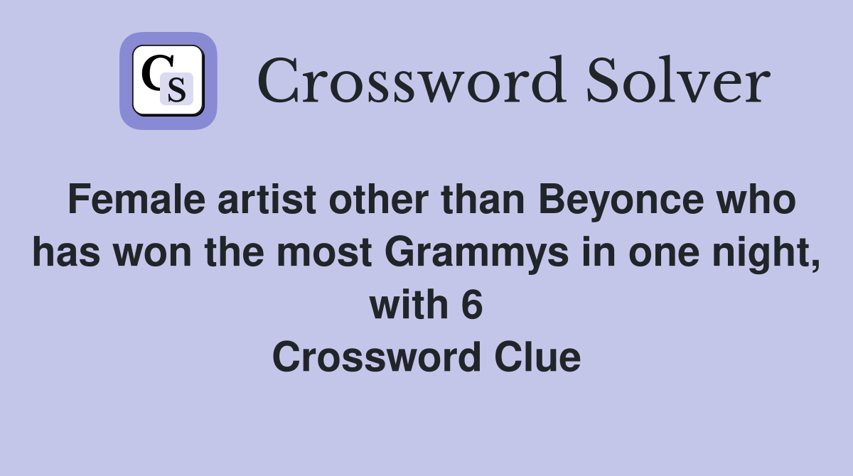 Female artist other than Beyonce who has won the most Grammys in one night, with 6 Crossword Clue