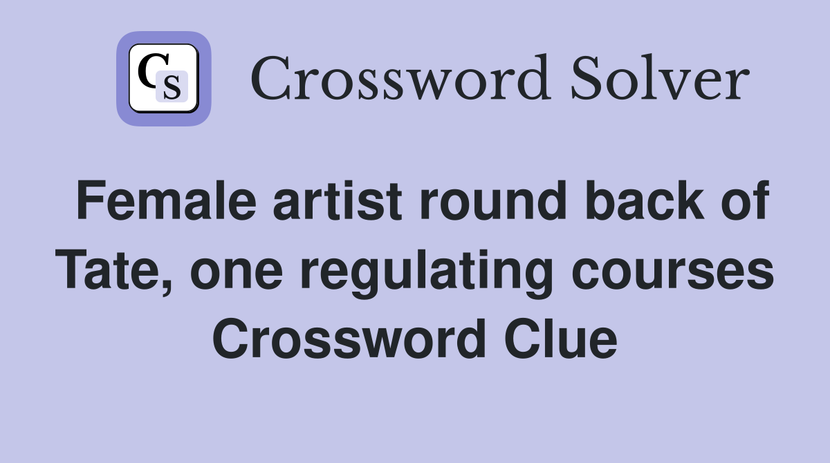 Female artist round back of Tate, one regulating courses Crossword Clue