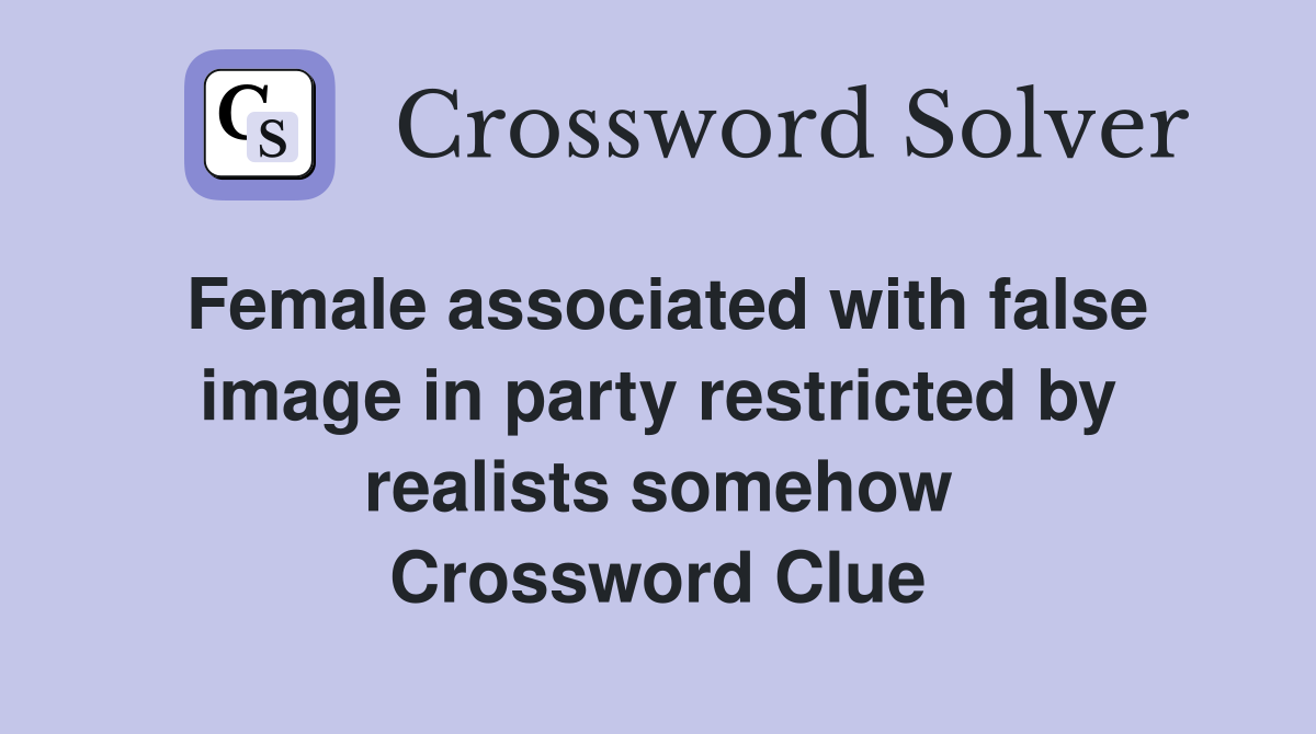 Female associated with false image in party restricted by realists somehow Crossword Clue